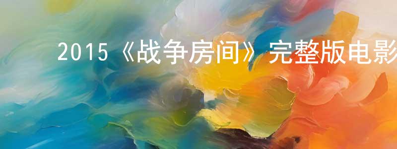 ﻿陈穗敏发布﻿2015《战争房间》完整版电影/在线观看/百度云-美剧天堂